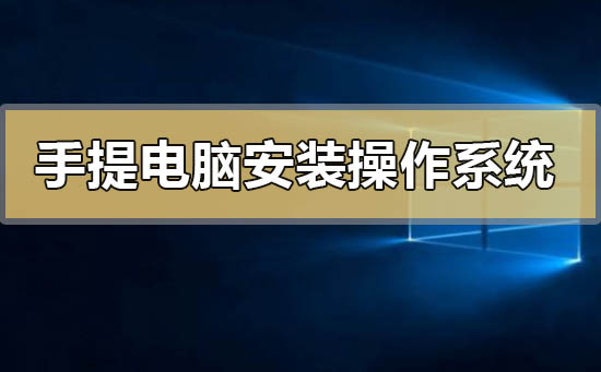 手提电脑怎么安装操作系统_手提电脑安装操作系统的方法步骤