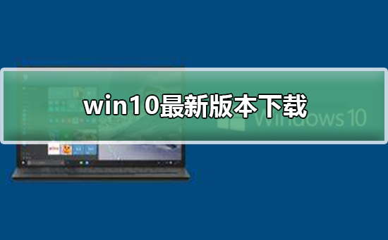 Windows10最新版本下载_Windows10最新版本下载及安装