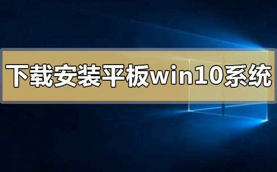 平板windows10系统下载地址安装方法步骤教程