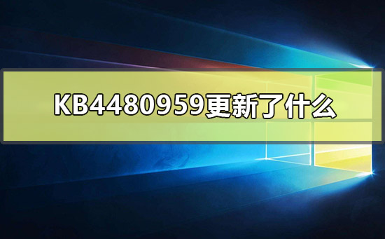 KB4480959更新了什么_KB4480959更新内容