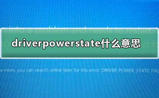 driverpowerstatefailure什么意思_driverpowerstatefailure意思及解决方法