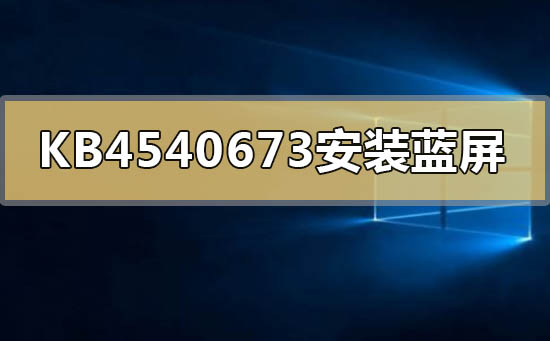 KB4540673补丁安装后蓝屏死机的详细内容公布