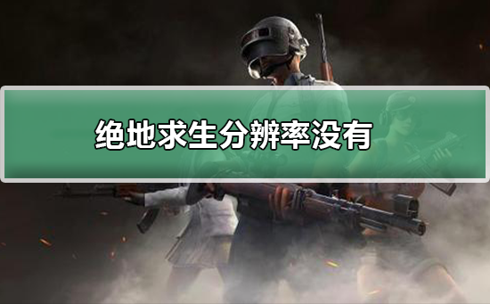 绝地求生分辨率没有_绝地求生分辨率没有的解决方法