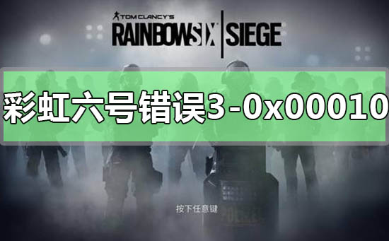 彩虹六号错误代码3-0x0001000B怎么解决_彩虹六号错误代码3-0x0001000B的解决方法