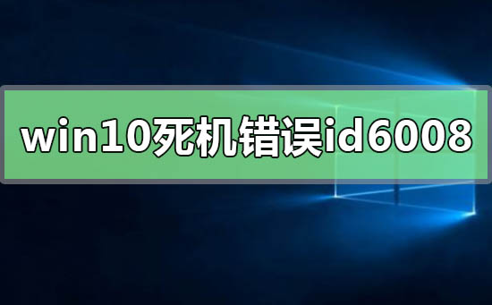 windows10系统经常死机错误id6008的解决方法