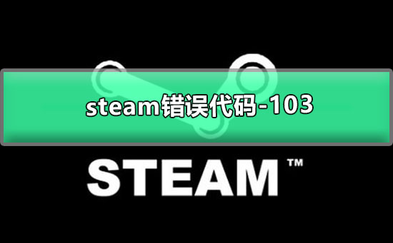 steam错误代码-103怎么解决_steam错误代码103的解决方法