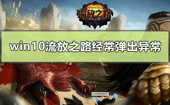 win10流放之路经常弹出异常怎么解决_win10玩流放之路经常弹出异常解决方法