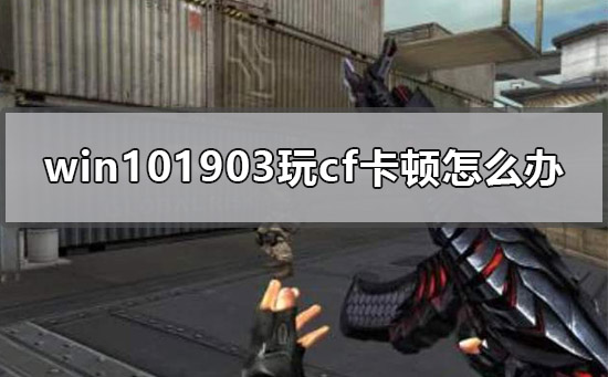 win101903玩cf卡顿怎么办_win101903玩cf卡顿解决办法