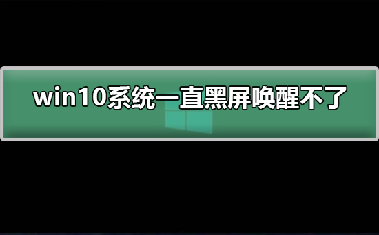 win10系统一直黑屏唤醒不了如何解决_唤醒win10系统黑屏的方法