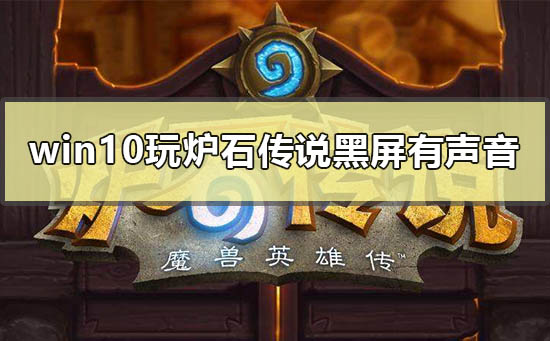 win10电脑玩炉石传说黑屏但有声音怎么解决_win10玩炉石传说黑屏但是有声音解决方法