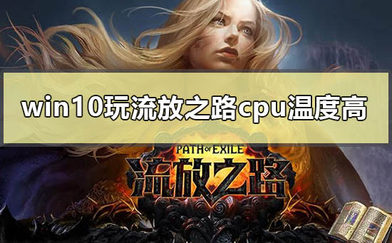 win10玩流放之路cpu温度高怎么解决_玩流放之路win10电脑cpu温度高解决方法