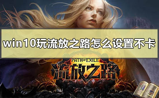 win10玩流放之路怎么设置不卡_流放之路win10流畅设置优化方法