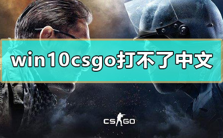 win10csgo打不了中文怎么办_win10打不了字的解决教程