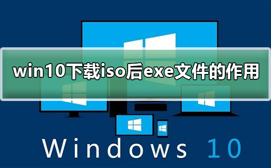 win10下载iso后有exe的作用是什么_win10下载iso后exe的详细介绍