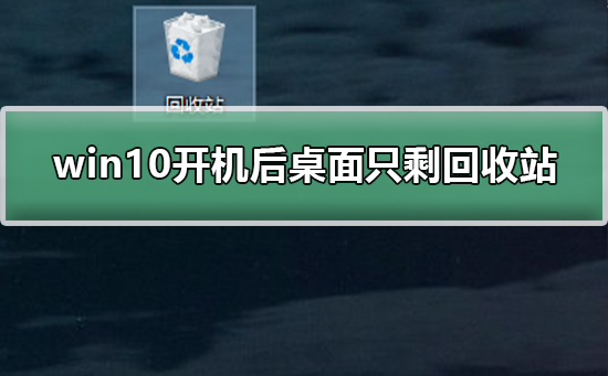 win10开机后桌面只剩回收站_桌面图标只剩回收站的恢复方法