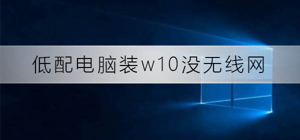 低配电脑装w10没无线网_低配电脑装w10没无线网解决方法