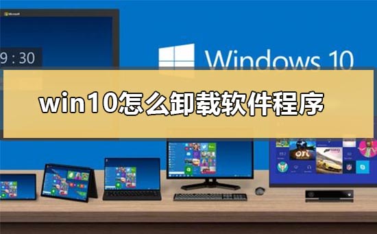 win10怎么卸载软件程序_win10怎么卸载软件卸载不了的办法