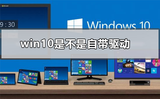 win10是不是自带驱动_win10会自己安装驱动吗的解决方法