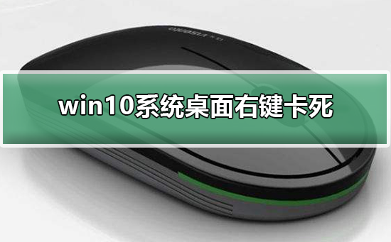 win10系统桌面右键卡死_解决win10系统桌面右键卡死的方法