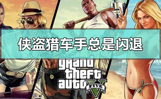 win10电脑玩侠盗猎车手总是会闪退的解决方法