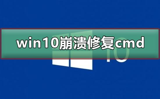 win10系统崩溃怎么修复cmd_win10系统崩溃命令修复的方法