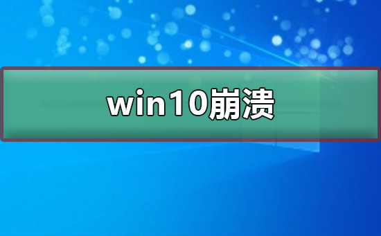 win10崩溃了怎么解决_win10崩溃了解决方法
