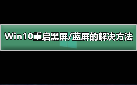 Win10重启黑屏/蓝屏的解决方法_解决Win10重启黑屏/蓝屏的详细步骤