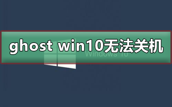 ghost win10无法关机_ghost win10无法关机的解决方法