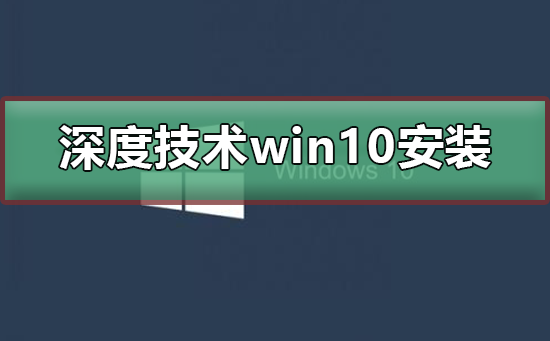 深度技术win10安装详细教程_深度技术win10安装详细图文教程