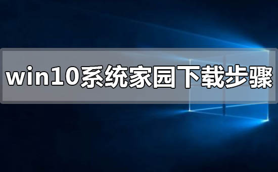 win10系统家园下载步骤_win10系统家园下载步骤详细教程
