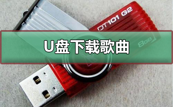 u盘怎么下载歌曲_u盘下载歌曲的方法