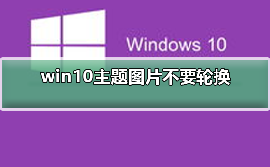 win10主题图片不要轮换_win10主题图片不要轮换的设置方法