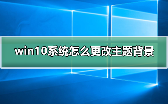 Win10系统怎么更改主题背景 Win10系统怎么更改主题背景的办法 电脑软件教程 系统部落