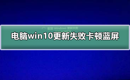 电脑win10更新失败卡顿蓝屏_电脑win10更新失败卡顿蓝屏解决方法