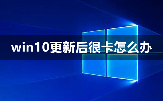 win10更新后很卡怎么办_win10更新后很卡解决教程