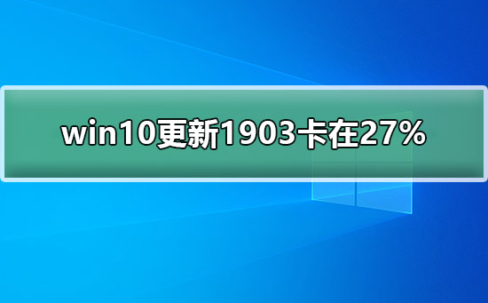 win10更新1903卡在27%_win10更新1903卡在27解决教程