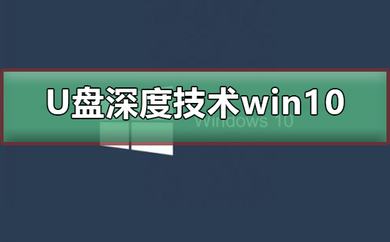 u盘安装深度技术win10系统_u盘安装深度技术win10系统教程