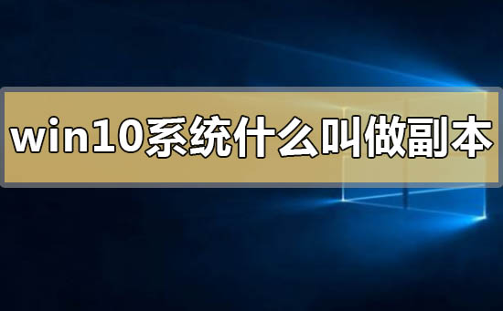 win10系统什么叫做副本_win10系统副本的意思详解