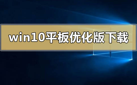 win10平板优化版在哪下载_win10平板优化版下载地址安装方法步骤教程