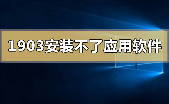 win101903安装不了应用软件程序的解决方法