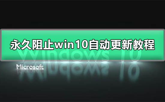 win10自动更新怎么永久关闭_永久阻止win10自动更新图文教程