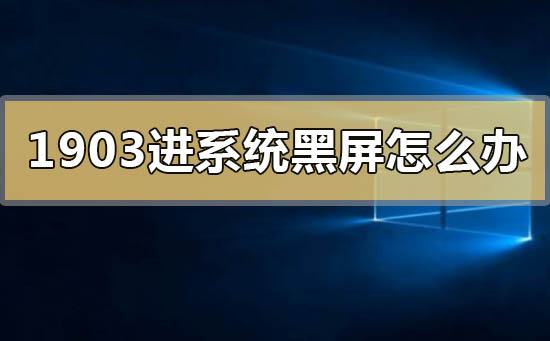win10版本1903进系统黑屏的解决方法
