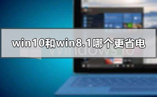 win10和win8.1哪个更省电_win10和win8.1哪个更省电的点评