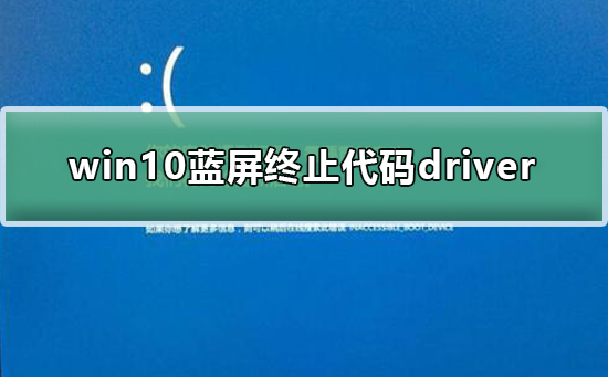 win10蓝屏终止代码driver_win10蓝屏终止代码driver的解决方法