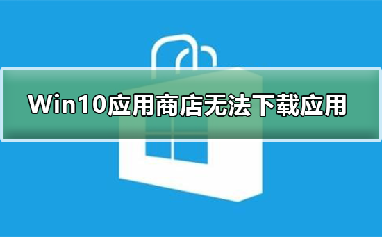 Win10应用商店无法下载应用_Win10应用商店无法下载应用解决方法