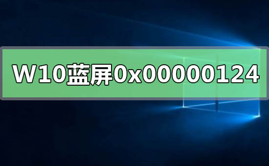WIN10系统蓝屏重启错误代码0x00000124解决方法