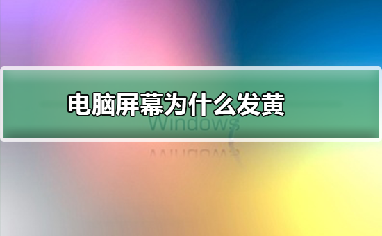 电脑屏幕为什么发黄_电脑屏幕发黄的解决方法