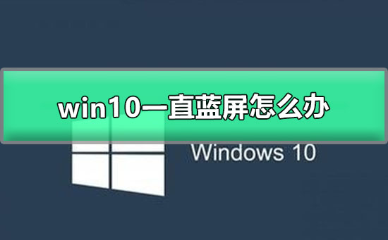 win10一直蓝屏怎么办_windows10蓝屏恢复解决办法