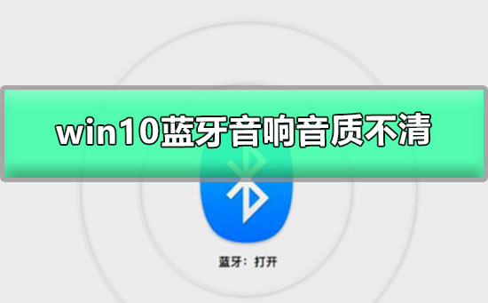 win10蓝牙音响音质不清_win10蓝牙耳机音质差有杂音的解决办法