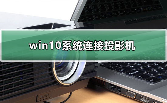 win10系统怎样连接投影机_win10系统连接投影机的方法